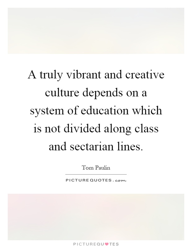 A truly vibrant and creative culture depends on a system of education which is not divided along class and sectarian lines Picture Quote #1