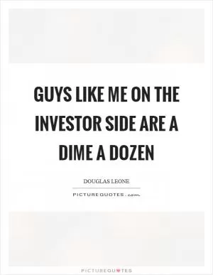 Guys like me on the investor side are a dime a dozen Picture Quote #1