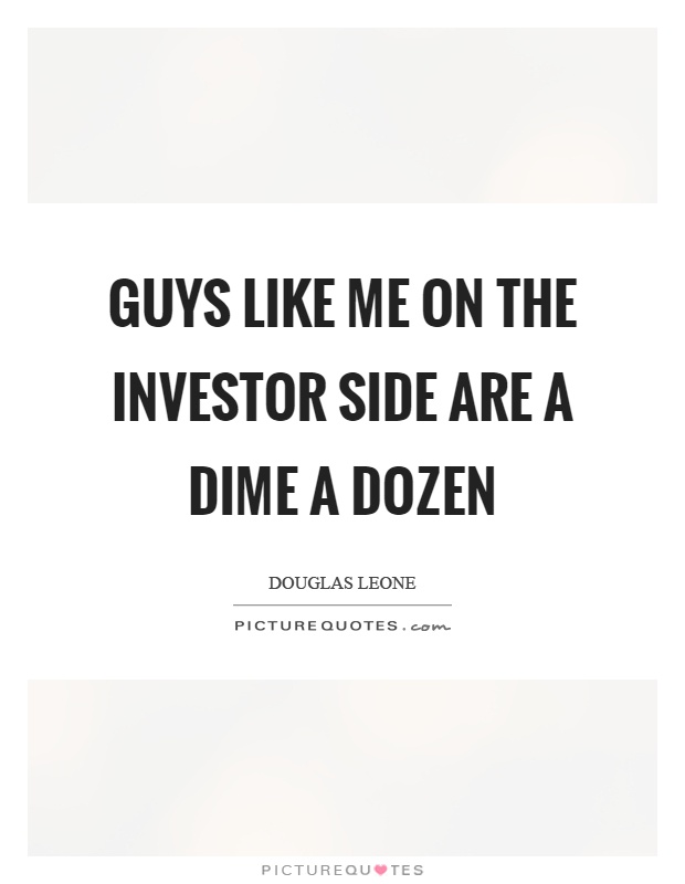 Guys like me on the investor side are a dime a dozen Picture Quote #1