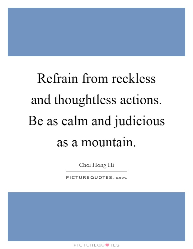 Refrain from reckless and thoughtless actions. Be as calm and judicious as a mountain Picture Quote #1