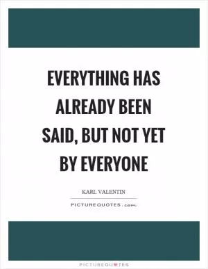 Everything has already been said, but not yet by everyone Picture Quote #1