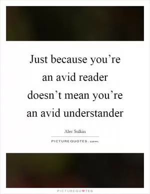 Just because you’re an avid reader doesn’t mean you’re an avid understander Picture Quote #1