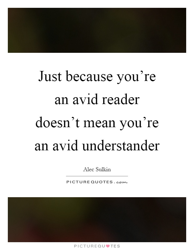 Just because you're an avid reader doesn't mean you're an avid understander Picture Quote #1