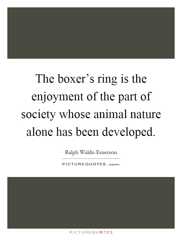 The boxer's ring is the enjoyment of the part of society whose animal nature alone has been developed Picture Quote #1