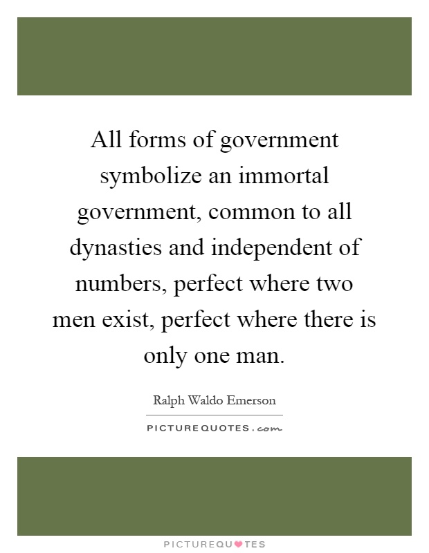 All forms of government symbolize an immortal government, common to all dynasties and independent of numbers, perfect where two men exist, perfect where there is only one man Picture Quote #1