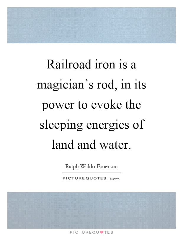 Railroad iron is a magician's rod, in its power to evoke the sleeping energies of land and water Picture Quote #1