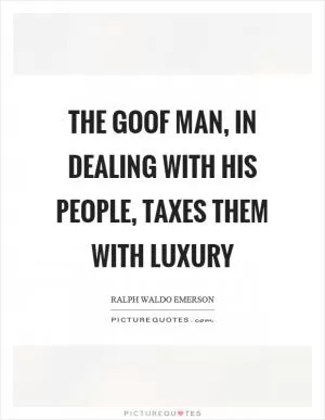 The goof man, in dealing with his people, taxes them with luxury Picture Quote #1