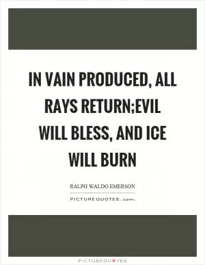 In vain produced, all rays return; Evil will bless, and ice will burn Picture Quote #1