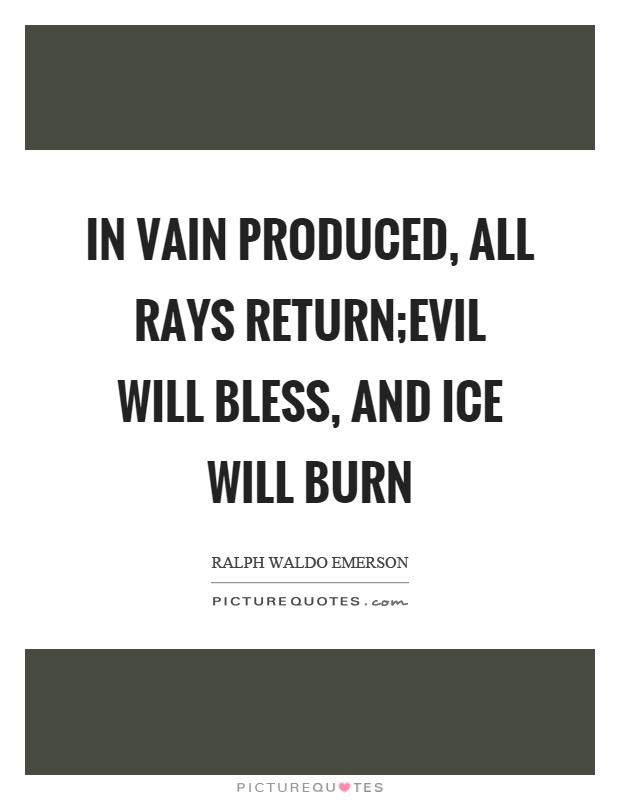 In vain produced, all rays return; Evil will bless, and ice will burn Picture Quote #1