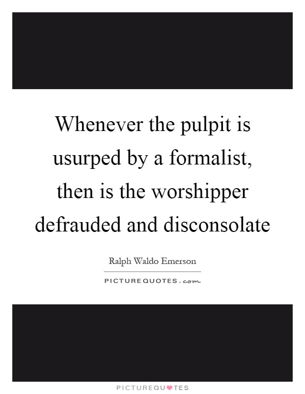 Whenever the pulpit is usurped by a formalist, then is the worshipper defrauded and disconsolate Picture Quote #1