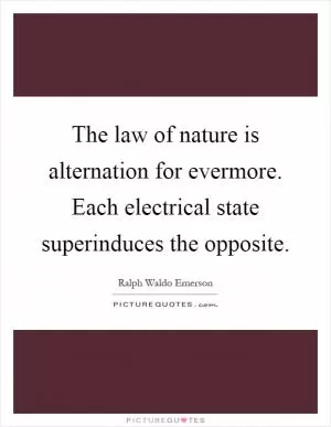 The law of nature is alternation for evermore. Each electrical state superinduces the opposite Picture Quote #1
