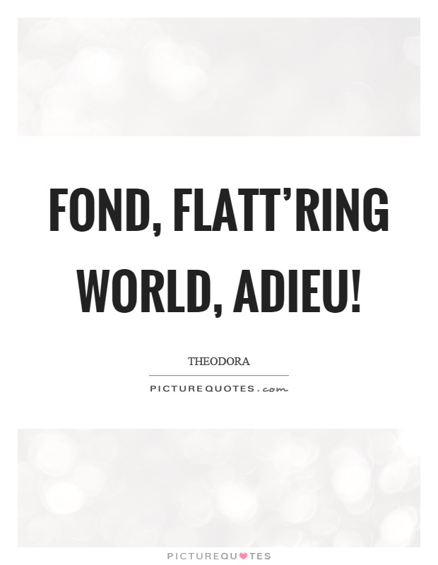 Fond, flatt'ring world, adieu! Picture Quote #1