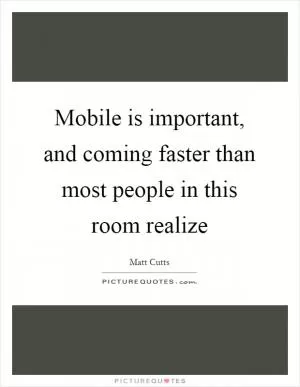 Mobile is important, and coming faster than most people in this room realize Picture Quote #1