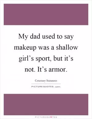 My dad used to say makeup was a shallow girl’s sport, but it’s not. It’s armor Picture Quote #1