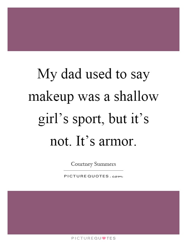 My dad used to say makeup was a shallow girl's sport, but it's not. It's armor Picture Quote #1
