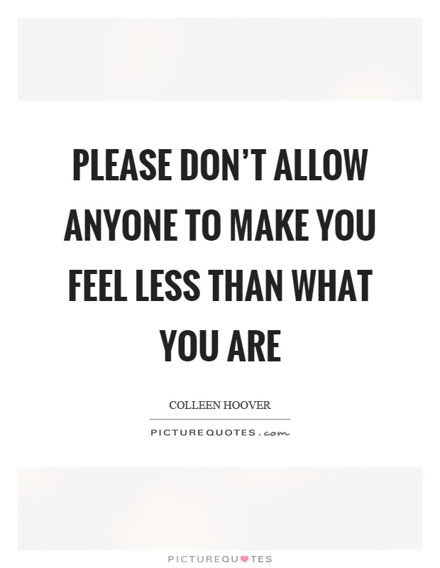 Please don't allow anyone to make you feel less than what you are Picture Quote #1