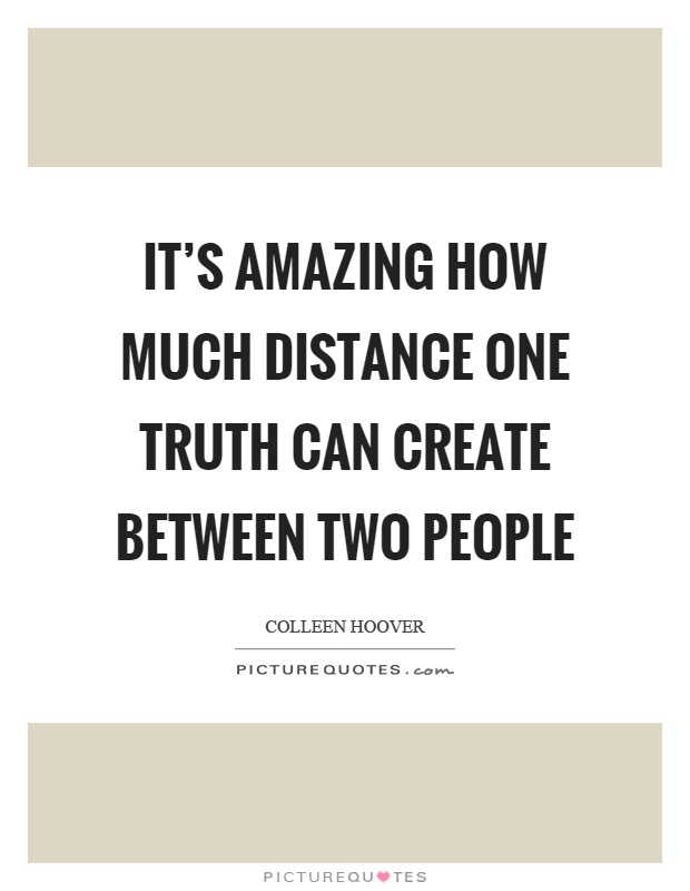 It's amazing how much distance one truth can create between two people Picture Quote #1