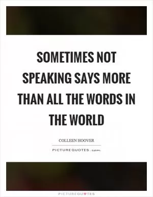 Sometimes not speaking says more than all the words in the world Picture Quote #1