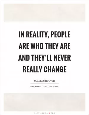 In reality, people are who they are and they’ll never really change Picture Quote #1