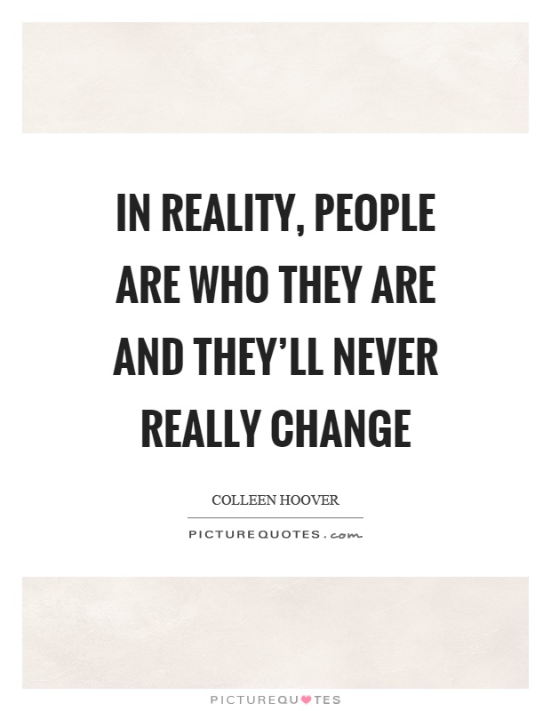 In reality, people are who they are and they'll never really change Picture Quote #1