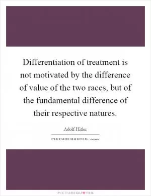 Differentiation of treatment is not motivated by the difference of value of the two races, but of the fundamental difference of their respective natures Picture Quote #1