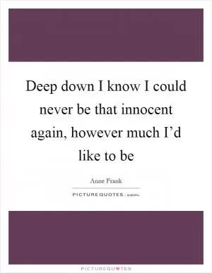 Deep down I know I could never be that innocent again, however much I’d like to be Picture Quote #1