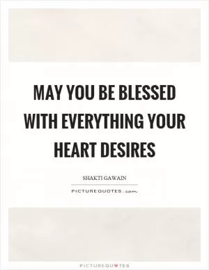 May you be blessed with everything your heart desires Picture Quote #1