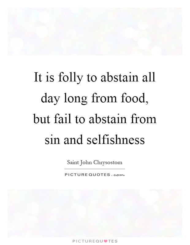 It is folly to abstain all day long from food, but fail to abstain from sin and selfishness Picture Quote #1