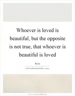 Whoever is loved is beautiful, but the opposite is not true, that whoever is beautiful is loved Picture Quote #1