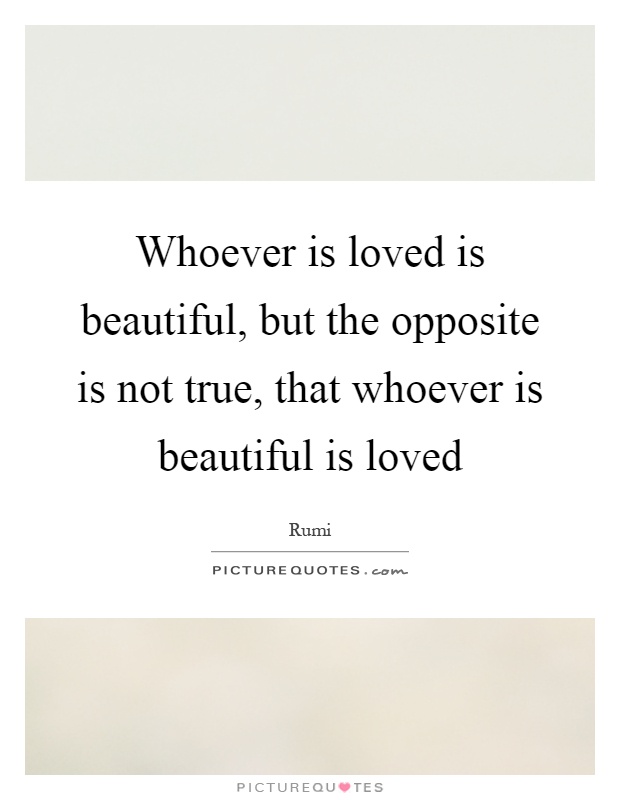 Whoever is loved is beautiful, but the opposite is not true, that whoever is beautiful is loved Picture Quote #1