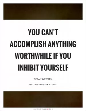 You can’t accomplish anything worthwhile if you inhibit yourself Picture Quote #1