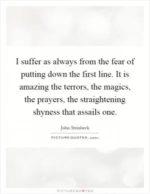 I suffer as always from the fear of putting down the first line. It is amazing the terrors, the magics, the prayers, the straightening shyness that assails one Picture Quote #1