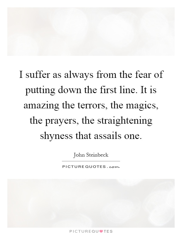 I suffer as always from the fear of putting down the first line. It is amazing the terrors, the magics, the prayers, the straightening shyness that assails one Picture Quote #1