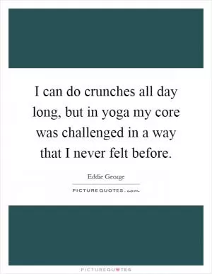 I can do crunches all day long, but in yoga my core was challenged in a way that I never felt before Picture Quote #1