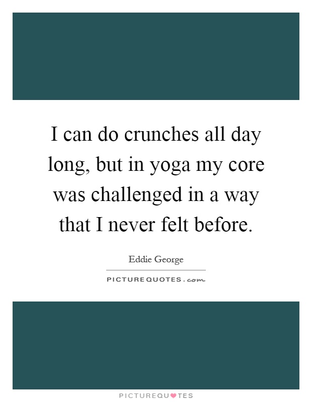 I can do crunches all day long, but in yoga my core was challenged in a way that I never felt before Picture Quote #1