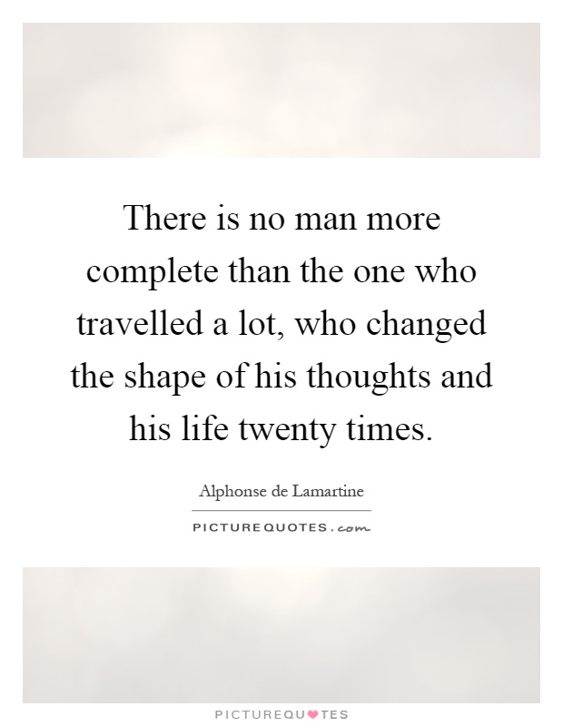 There is no man more complete than the one who travelled a lot, who changed the shape of his thoughts and his life twenty times Picture Quote #1