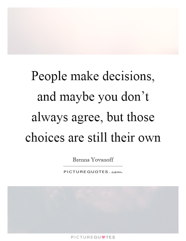 People make decisions, and maybe you don't always agree, but those choices are still their own Picture Quote #1