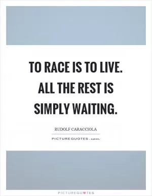 To race is to live. All the rest is simply waiting Picture Quote #1
