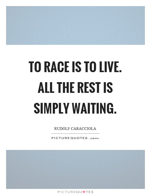 To race is to live. All the rest is simply waiting Picture Quote #1