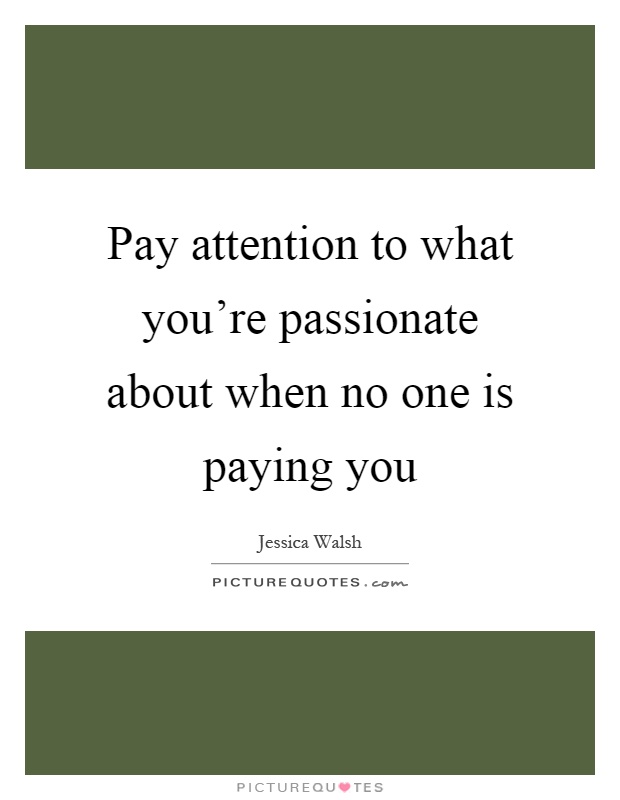 Pay attention to what you're passionate about when no one is paying you Picture Quote #1