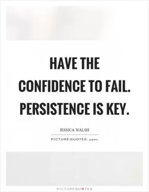 Have the confidence to fail. Persistence is key Picture Quote #1