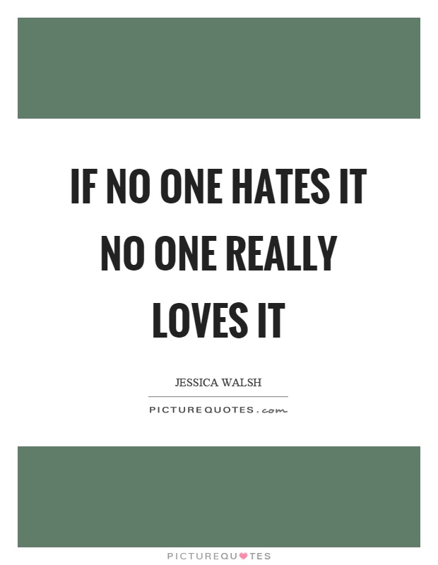 If no one hates it no one really loves it Picture Quote #1