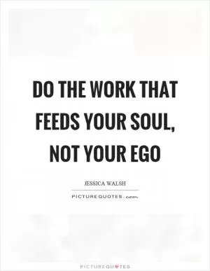 Do the work that feeds your soul, not your ego Picture Quote #1