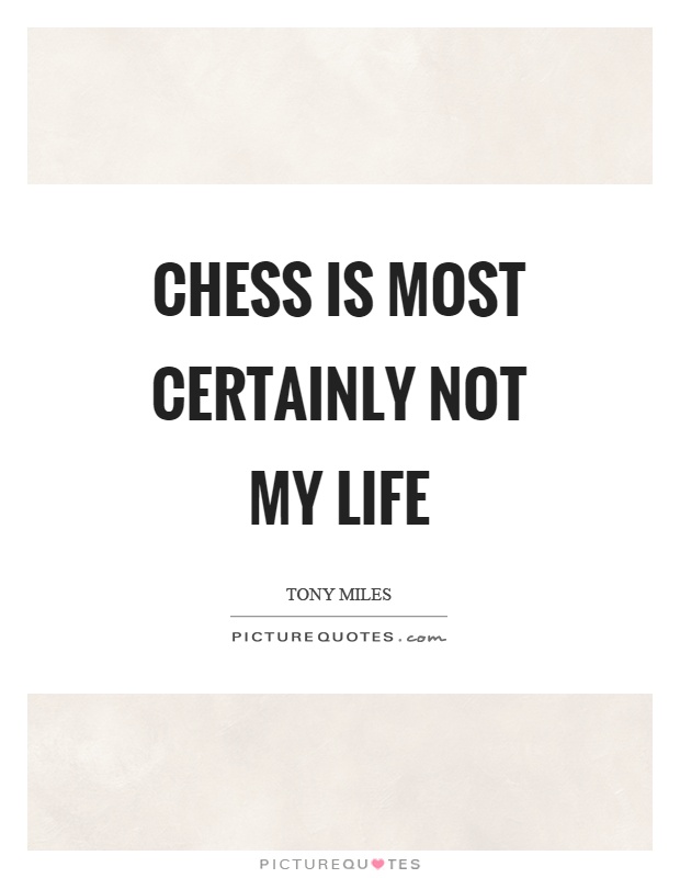 Chess is most certainly not my life Picture Quote #1