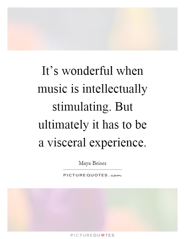 It's wonderful when music is intellectually stimulating. But ultimately it has to be a visceral experience Picture Quote #1