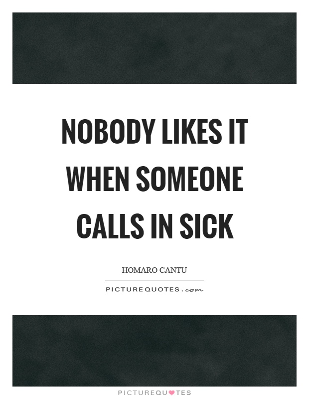 Nobody likes it when someone calls in sick Picture Quote #1