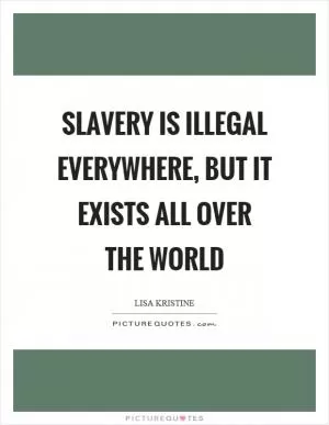 Slavery is illegal everywhere, but it exists all over the world Picture Quote #1