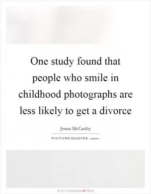 One study found that people who smile in childhood photographs are less likely to get a divorce Picture Quote #1