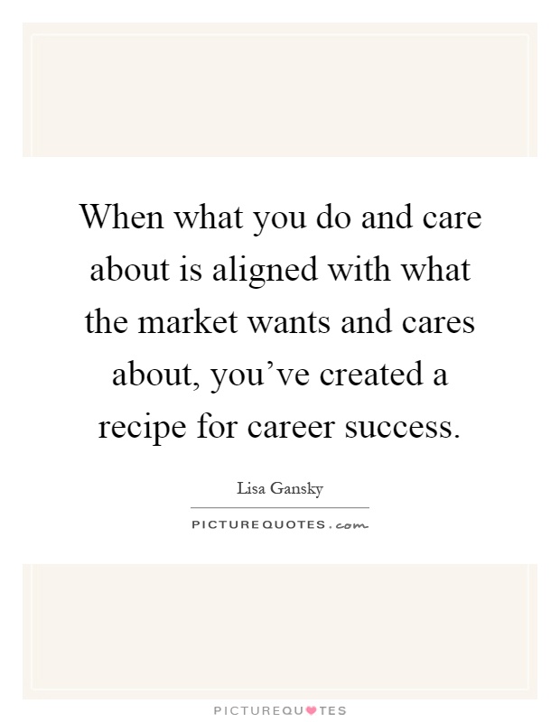 When what you do and care about is aligned with what the market wants and cares about, you've created a recipe for career success Picture Quote #1