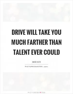 Drive will take you much farther than talent ever could Picture Quote #1